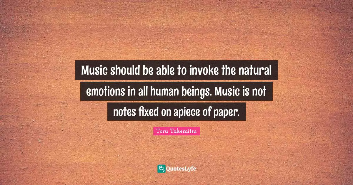 Music should be able to invoke the natural emotions in all human beings. Music is not notes fixed on apiece of paper.