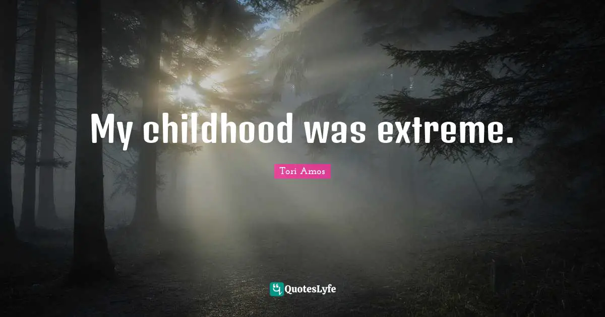 My childhood was extreme.