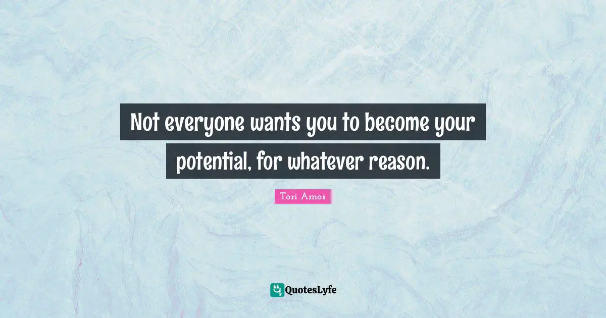 Not everyone wants you to become your potential, for whatever reason.
