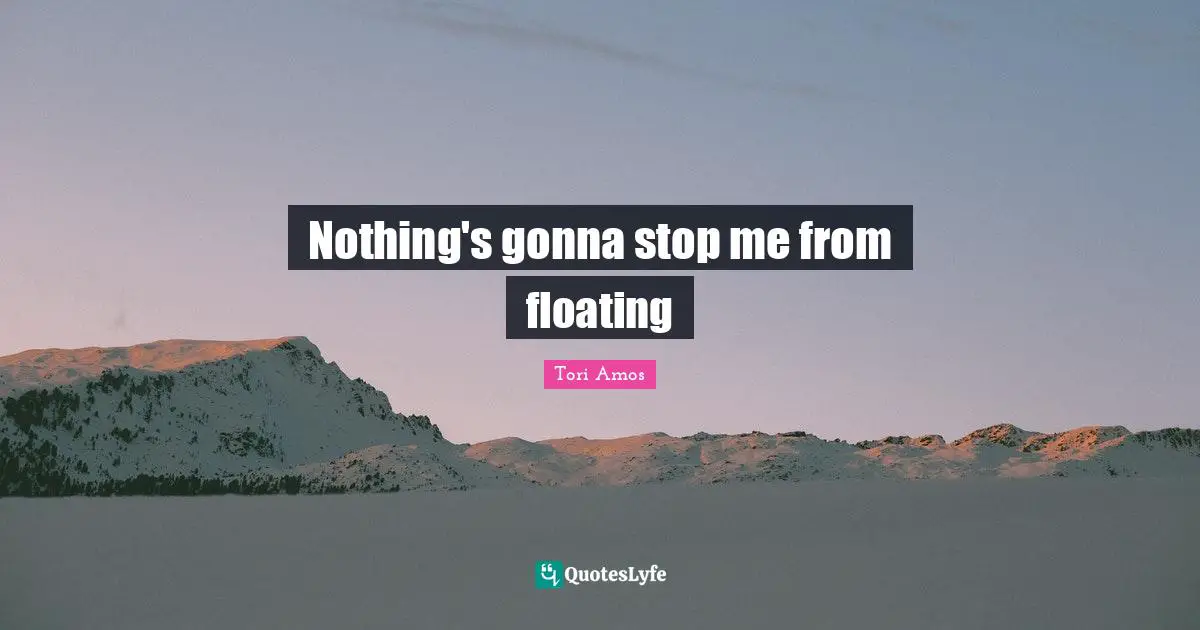 Nothing's gonna stop me from floating
