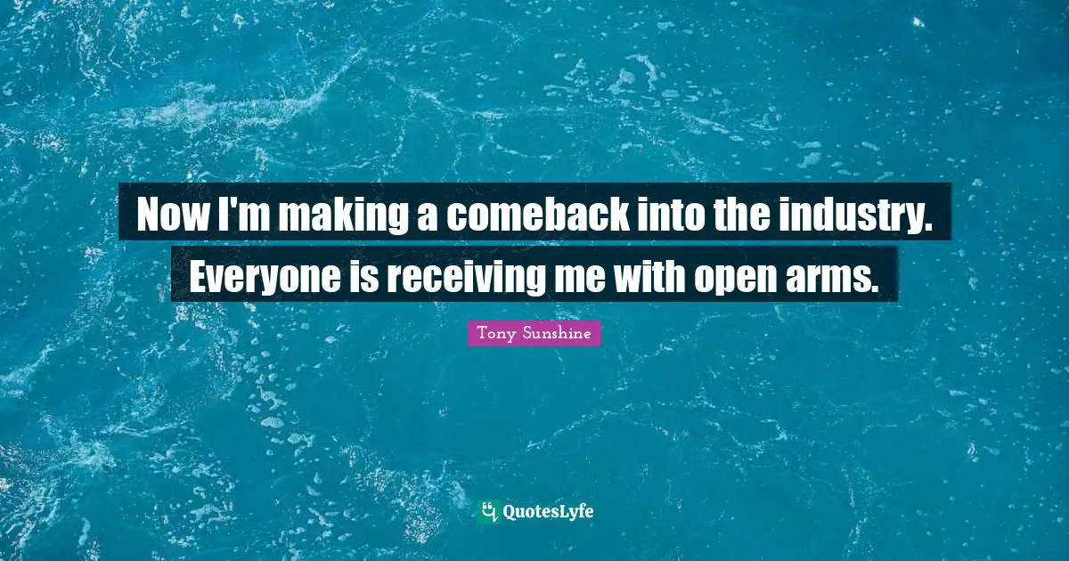 Now I'm making a comeback into the industry. Everyone is receiving me with open arms.