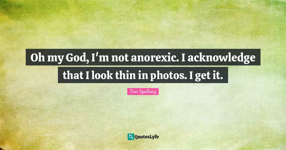 Anorexics Quotes: "Oh my God, I'm not anorexic. I acknowledge that I look thin in photos. I get it."