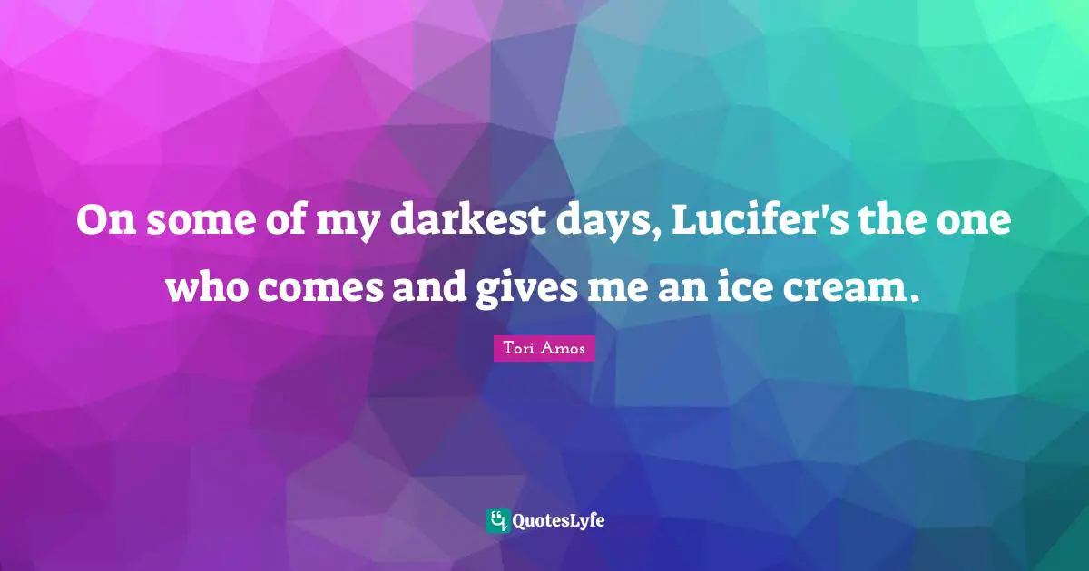 On some of my darkest days, Lucifer's the one who comes and gives me an ice cream.