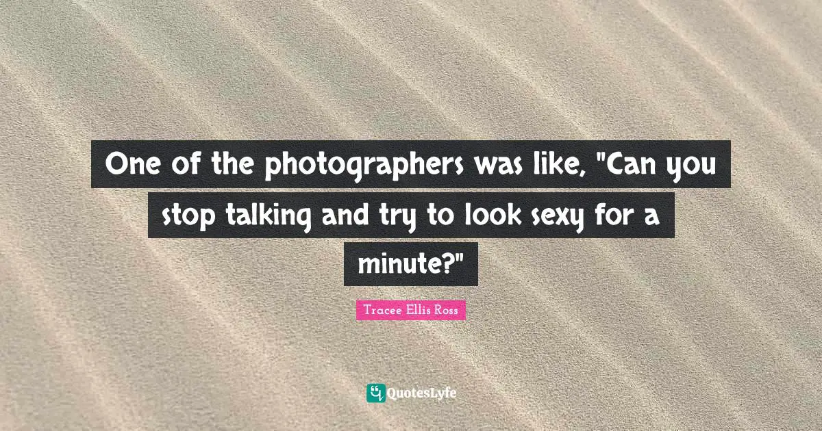 One of the photographers was like, "Can you stop talking and try to look sexy for a minute?"