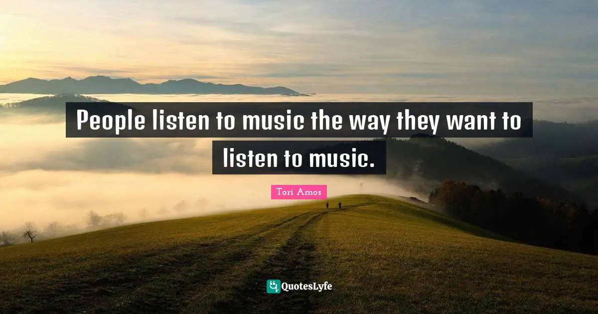 People listen to music the way they want to listen to music.
