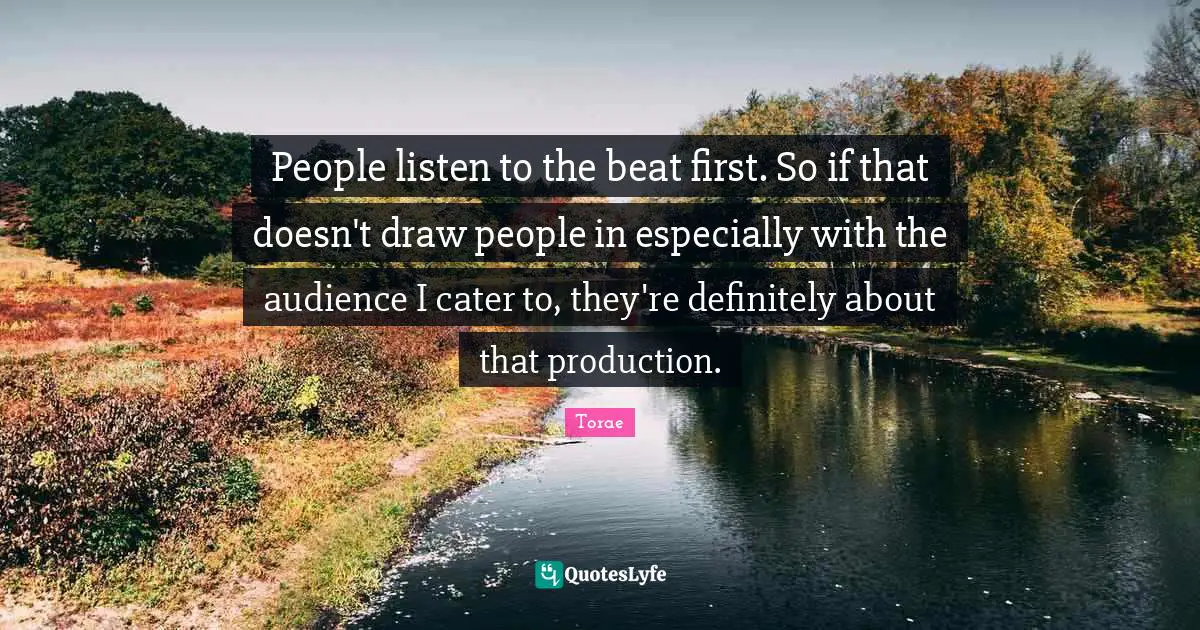 People listen to the beat first. So if that doesn't draw people in especially with the audience I cater to, they're definitely about that production.
