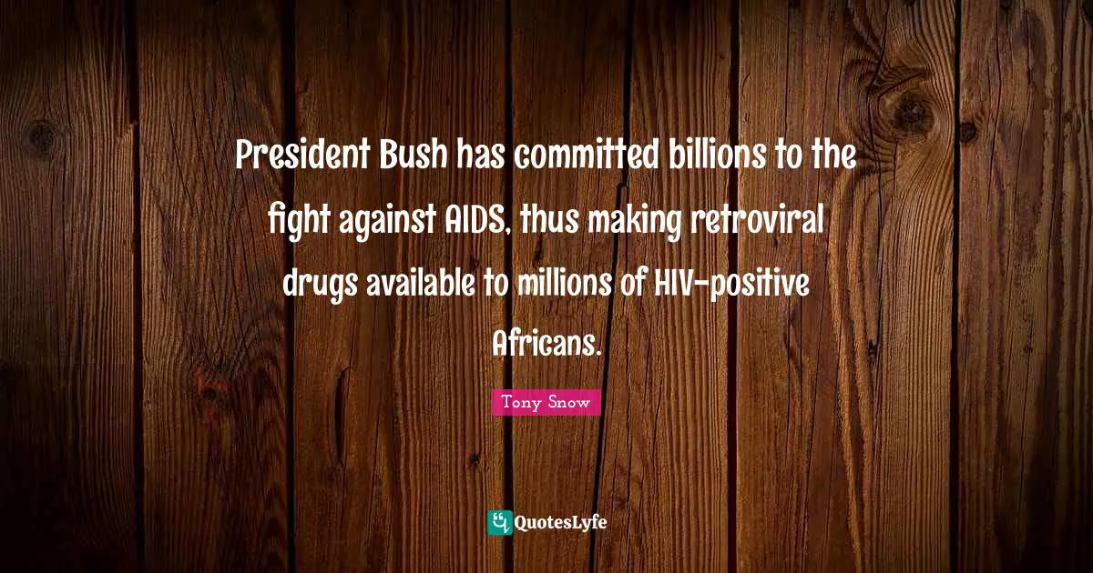 President Bush has committed billions to the fight against AIDS, thus making retroviral drugs available to millions of HIV-positive Africans.