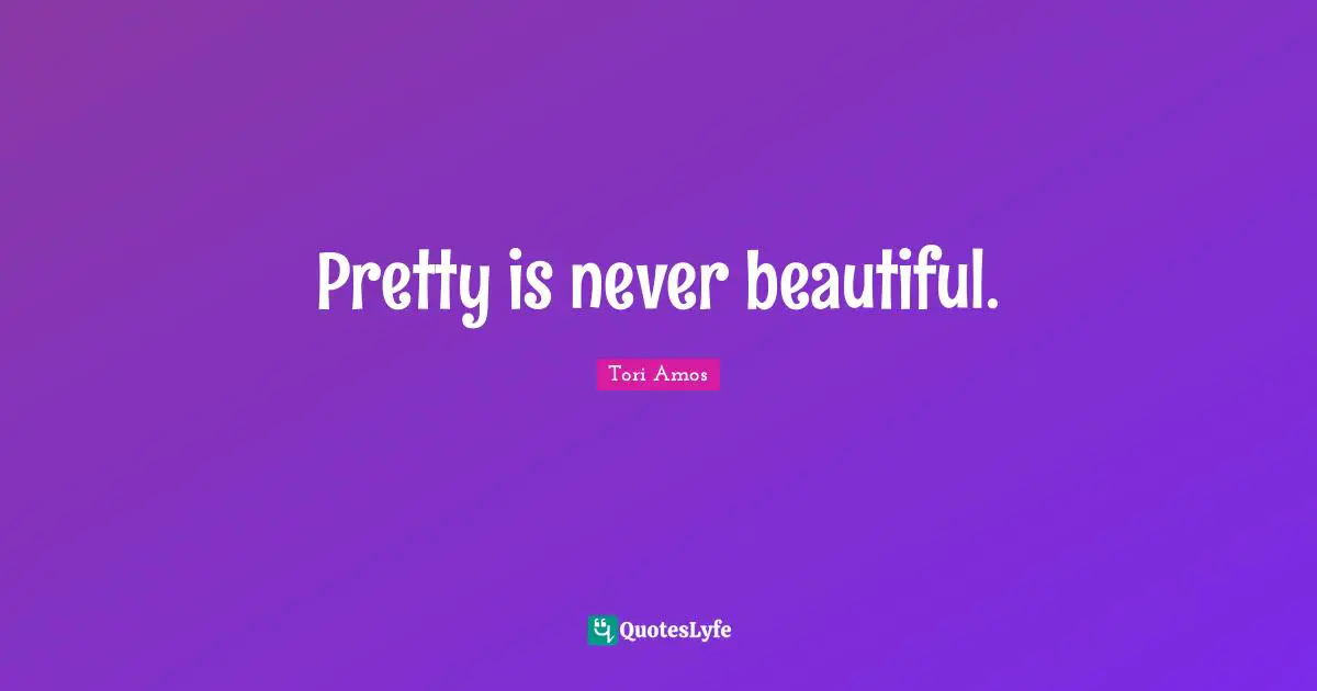 Pretty is never beautiful.