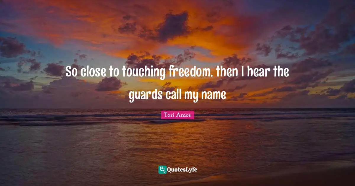 So close to touching freedom, then I hear the guards call my name