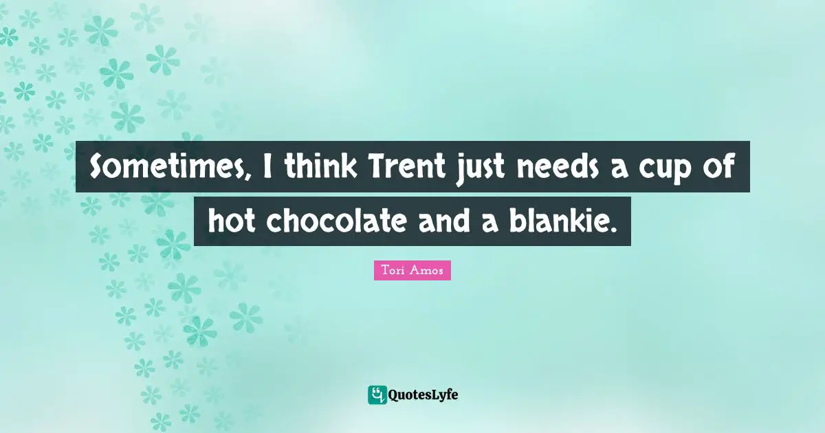 Sometimes, I think Trent just needs a cup of hot chocolate and a blankie.