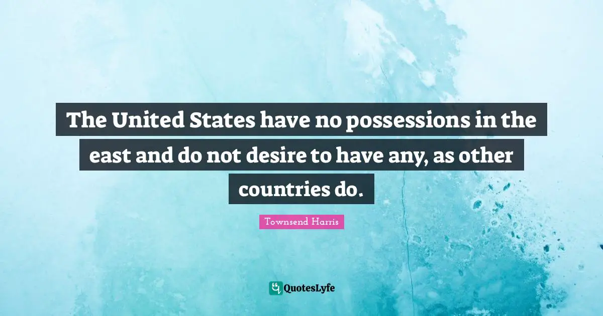The United States have no possessions in the east and do not desire to have any, as other countries do.