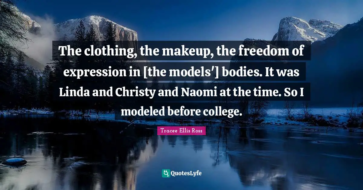 Freedom Of Expression Quotes: "The clothing, the makeup, the freedom of expression in [the models'] bodies. It was Linda and Christy and Naomi at the time. So I modeled before college."