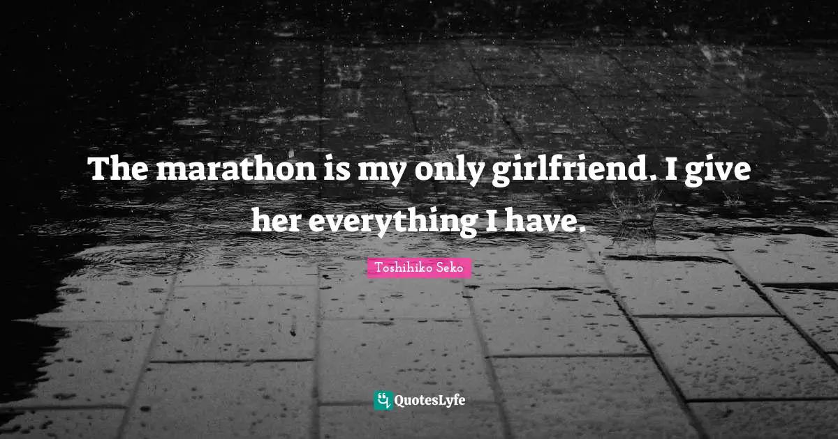 Marathon Quotes: "The marathon is my only girlfriend. I give her everything I have."