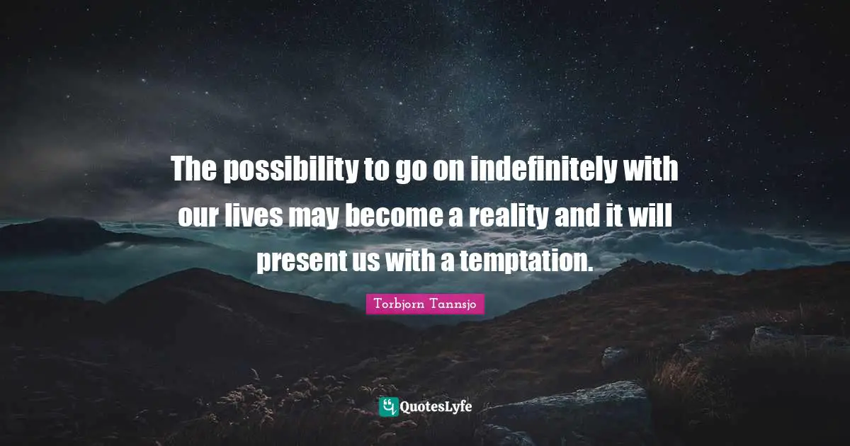 The possibility to go on indefinitely with our lives may become a reality and it will present us with a temptation.
