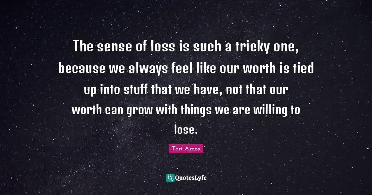 The sense of loss is such a tricky one, because we always feel like our worth is tied up into stuff that we have, not that our worth can grow with things we are willing to lose.