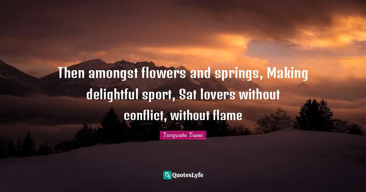 Then amongst flowers and springs, Making delightful sport, Sat lovers without conflict, without flame