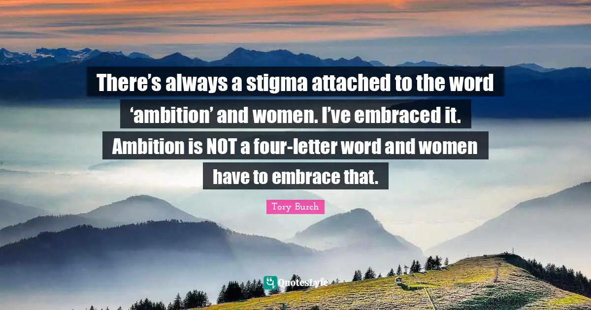 Stigma Quotes: "There’s always a stigma attached to the word ‘ambition’ and women. I’ve embraced it. Ambition is NOT a four-letter word and women have to embrace that."