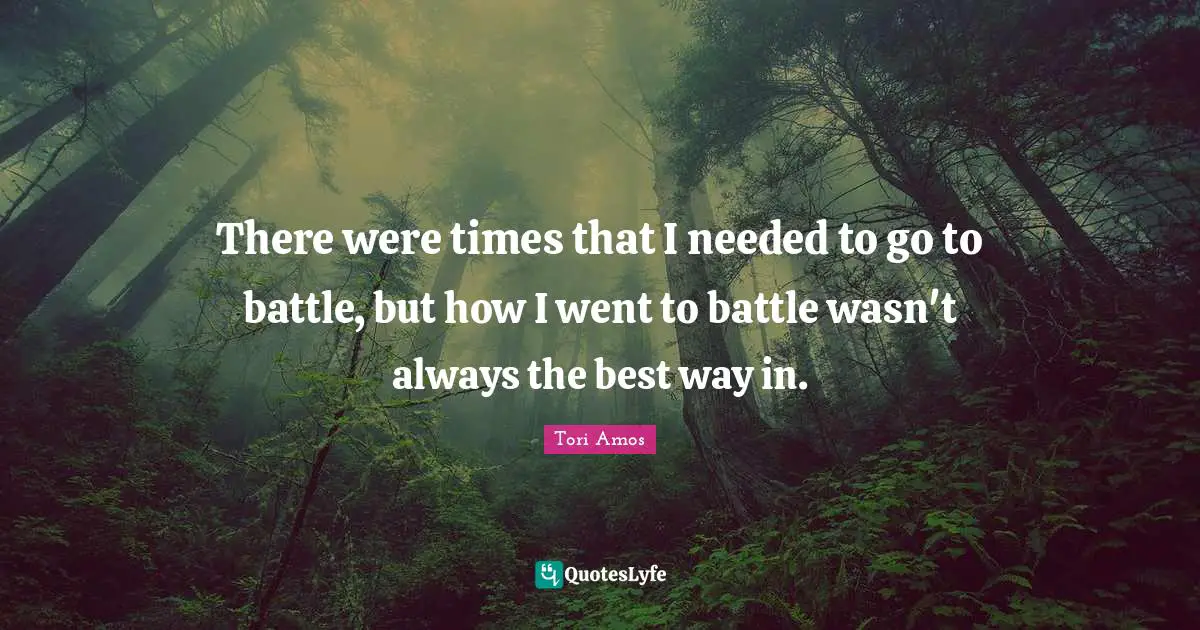 There were times that I needed to go to battle, but how I went to battle wasn't always the best way in.