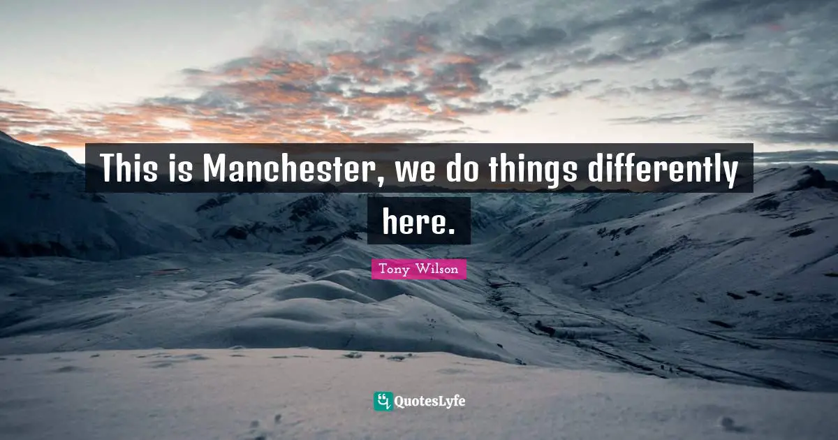 Television Quotes: "This is Manchester, we do things differently here."