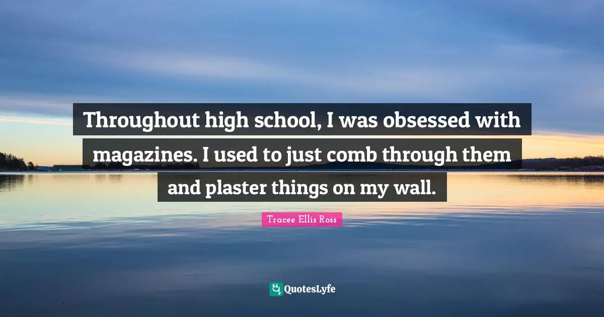 Throughout high school, I was obsessed with magazines. I used to just comb through them and plaster things on my wall.