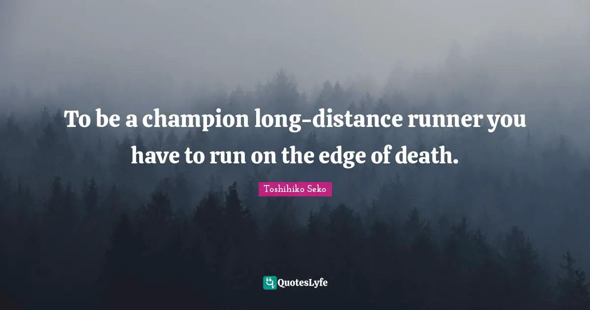 To be a champion long-distance runner you have to run on the edge of death.