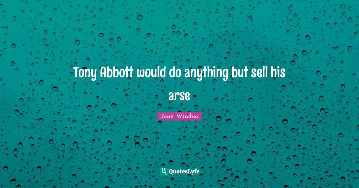 Tony Abbott would do anything but sell his arse