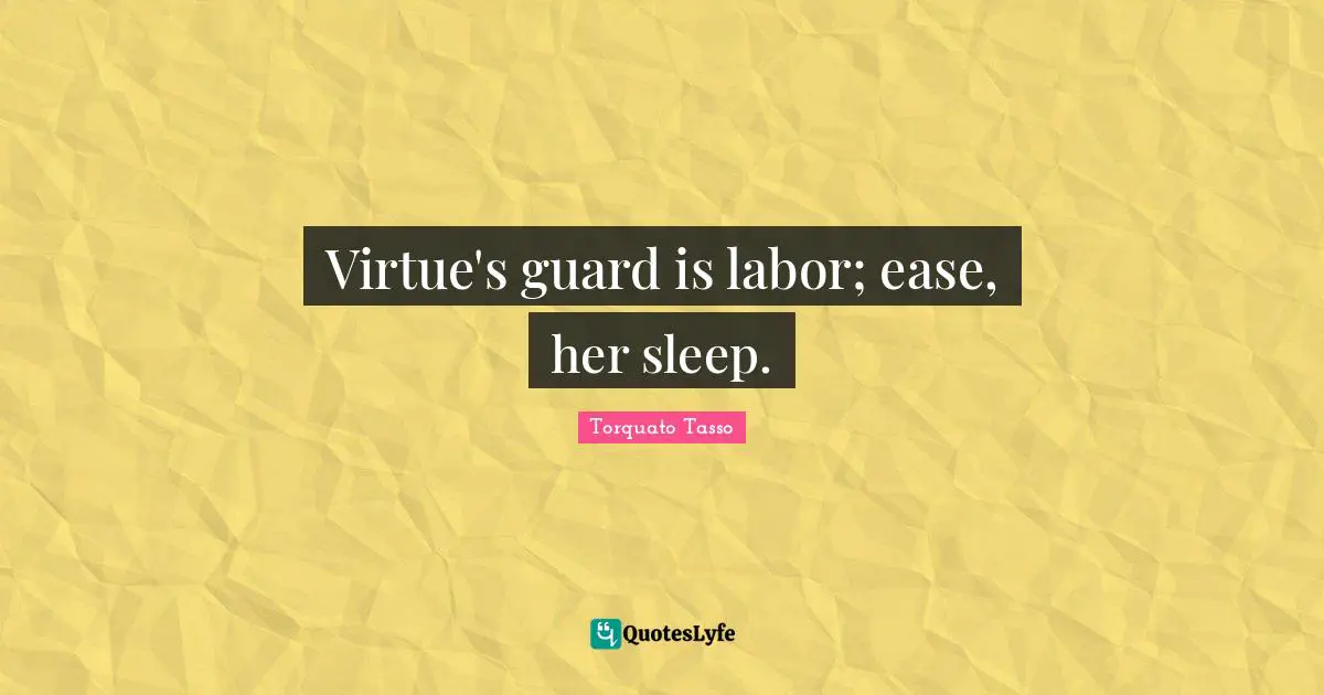 Virtue's guard is labor; ease, her sleep.