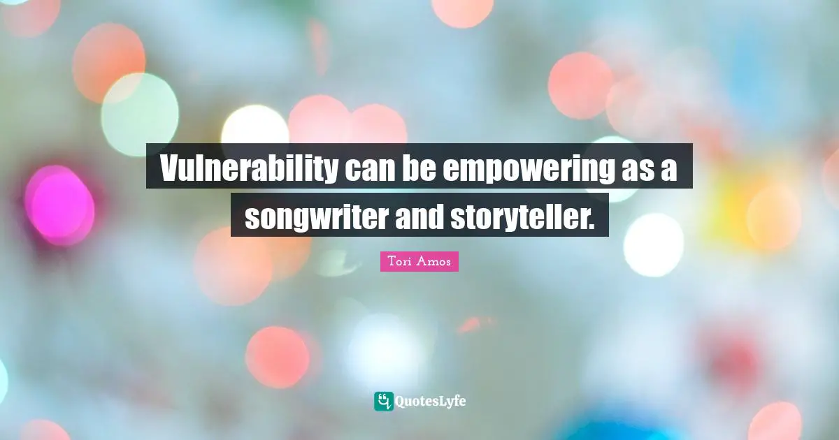 Vulnerability can be empowering as a songwriter and storyteller.