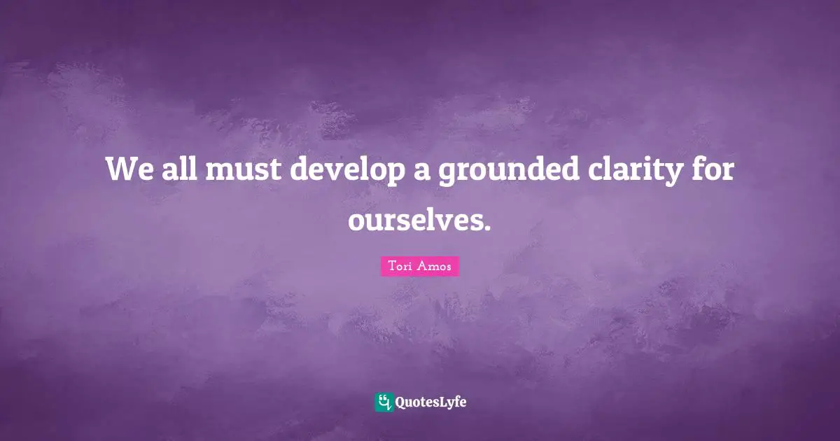 We all must develop a grounded clarity for ourselves.