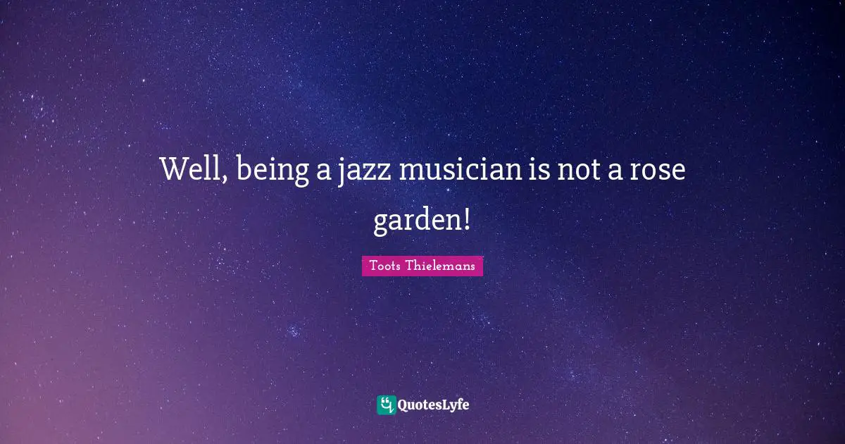Rose Quotes: "Well, being a jazz musician is not a rose garden!"