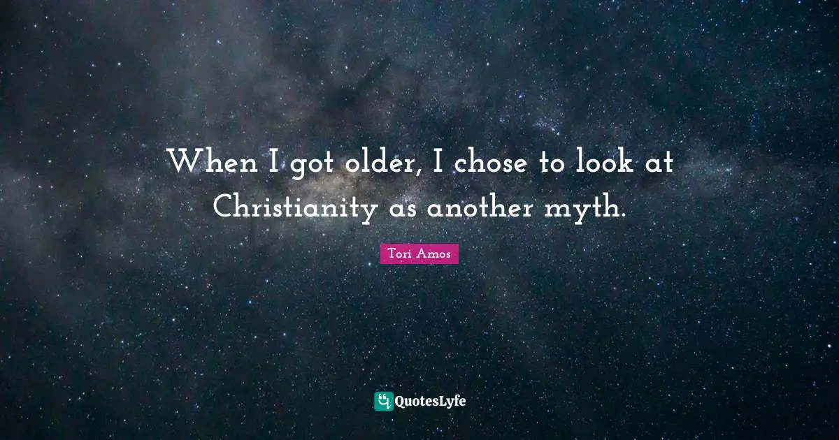 When I got older, I chose to look at Christianity as another myth.