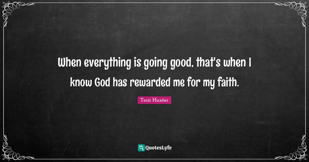When everything is going good, that's when I know God has rewarded me for my faith.