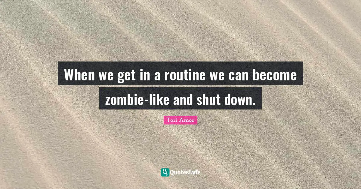 When we get in a routine we can become zombie-like and shut down.