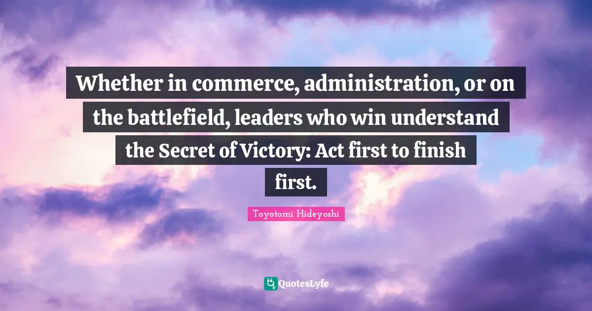 Whether in commerce, administration, or on the battlefield, leaders who win understand the Secret of Victory: Act first to finish first.