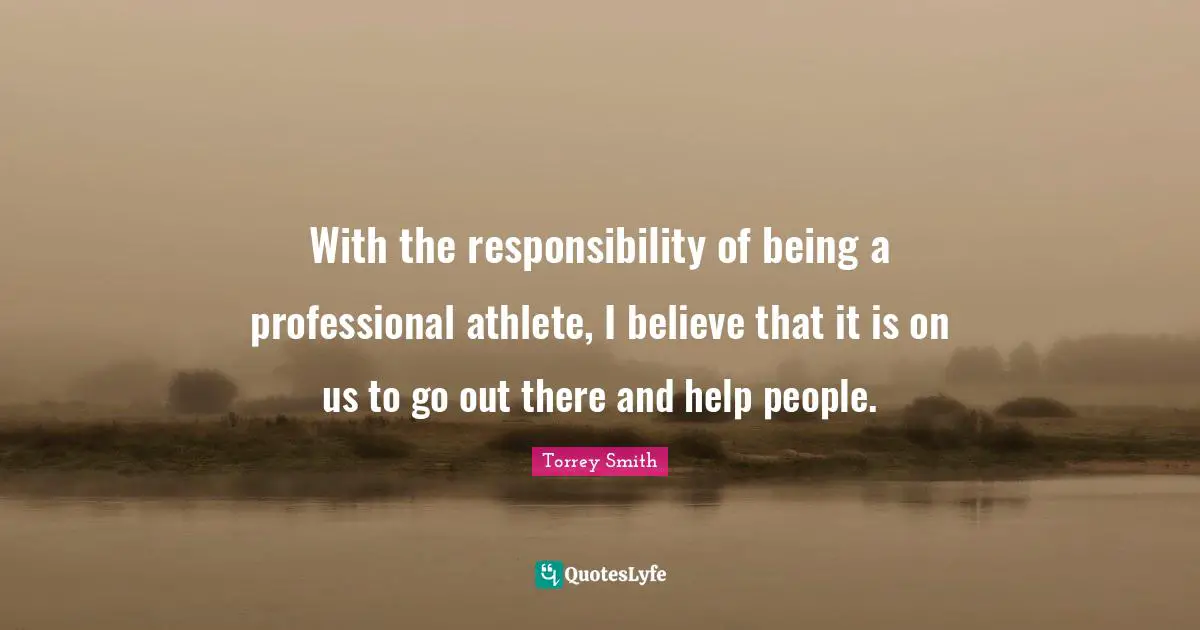 With the responsibility of being a professional athlete, I believe that it is on us to go out there and help people.
