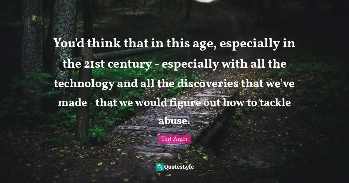 You'd think that in this age, especially in the 21st century - especially with all the technology and all the discoveries that we've made - that we would figure out how to tackle abuse.