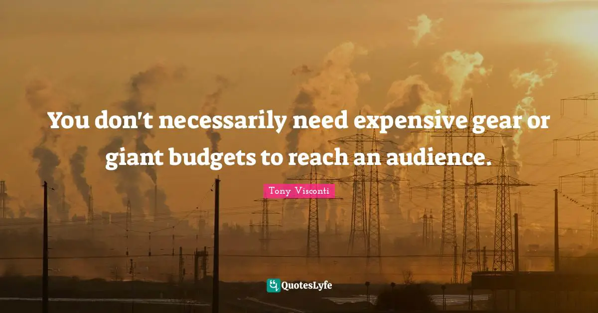 You don't necessarily need expensive gear or giant budgets to reach an audience.