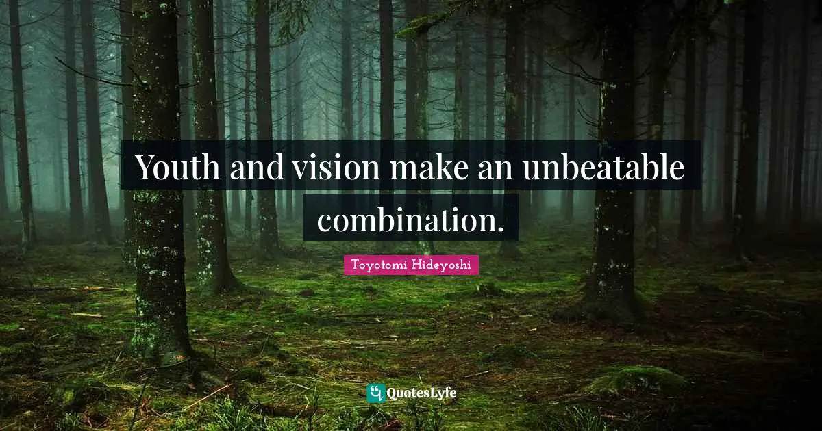 Toyotomi Hideyoshi Quotes: "Youth and vision make an unbeatable combination."