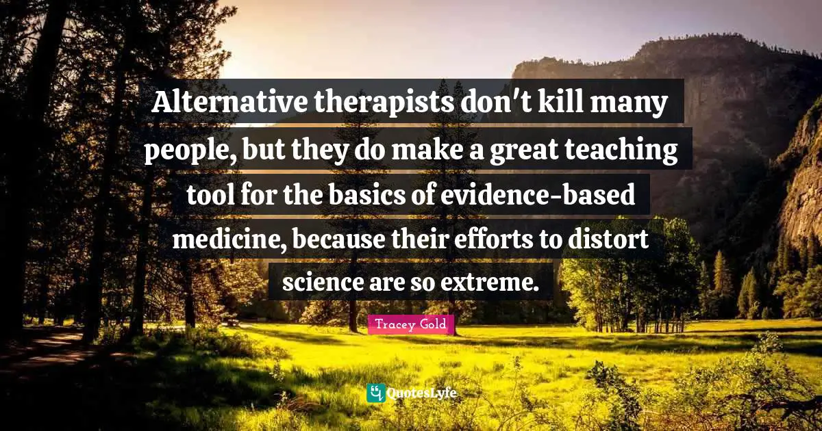 Alternative therapists don't kill many people, but they do make a great teaching tool for the basics of evidence-based medicine, because their efforts to distort science are so extreme.