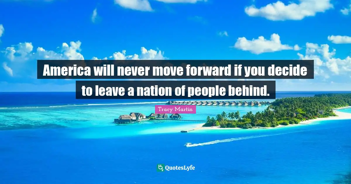 America will never move forward if you decide to leave a nation of people behind.
