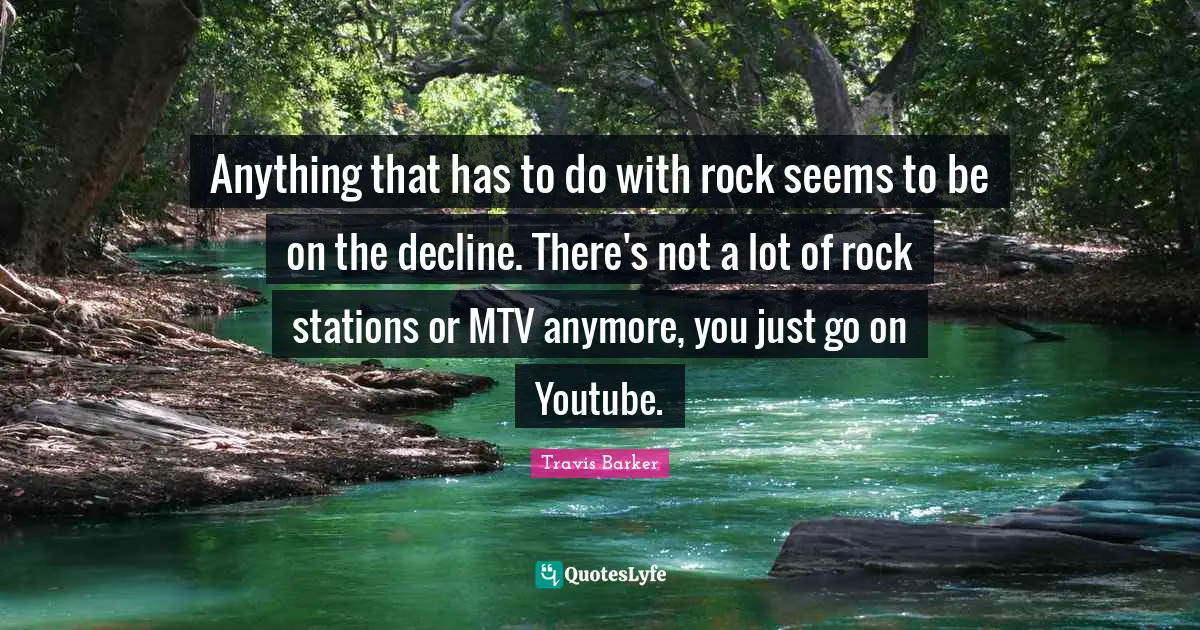Anything that has to do with rock seems to be on the decline. There's not a lot of rock stations or MTV anymore, you just go on Youtube.