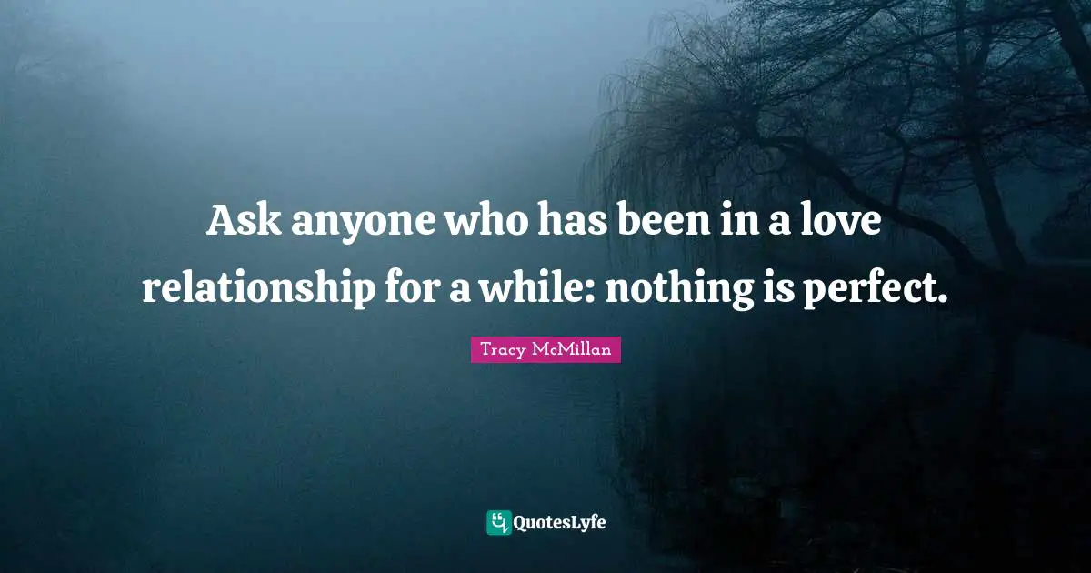 Tracy McMillan Quotes: "Ask anyone who has been in a love relationship for a while: nothing is perfect."