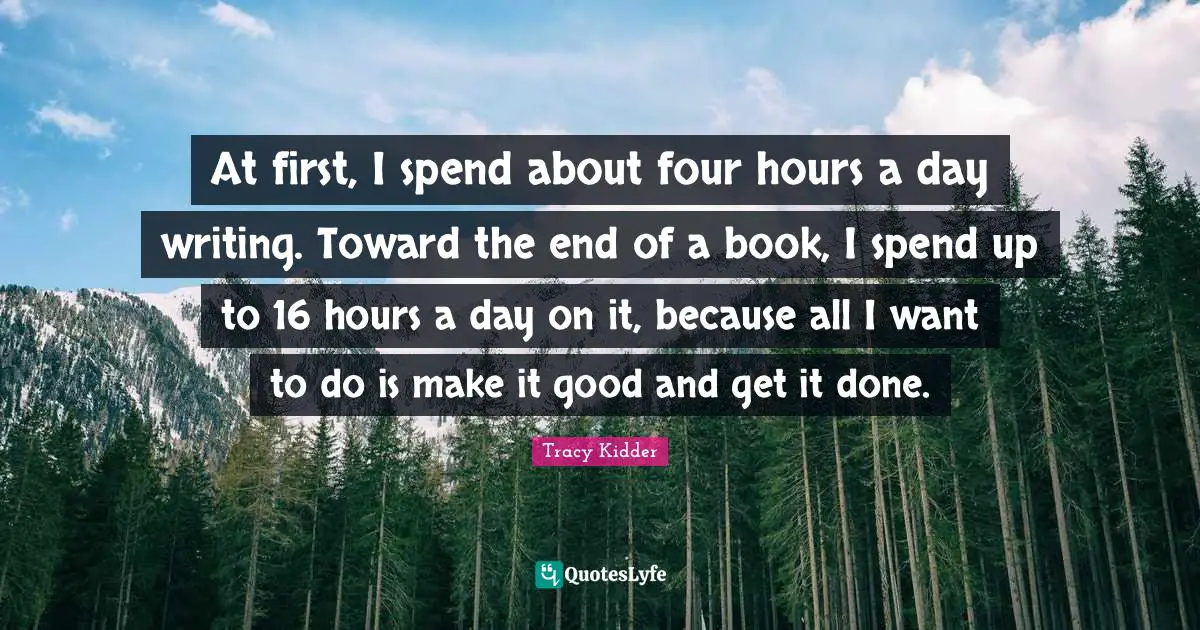 Get It Done Quotes: "At first, I spend about four hours a day writing. Toward the end of a book, I spend up to 16 hours a day on it, because all I want to do is make it good and get it done."