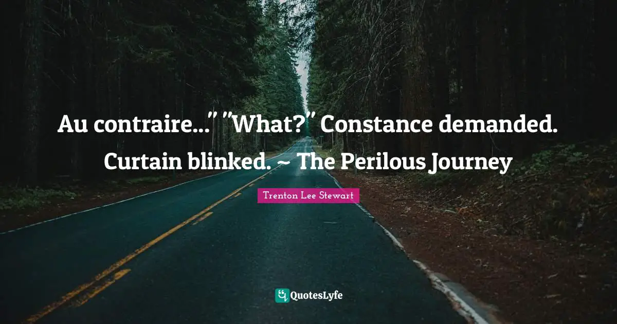 Au contraire..." "What?" Constance demanded. Curtain blinked. ~ The Perilous Journey