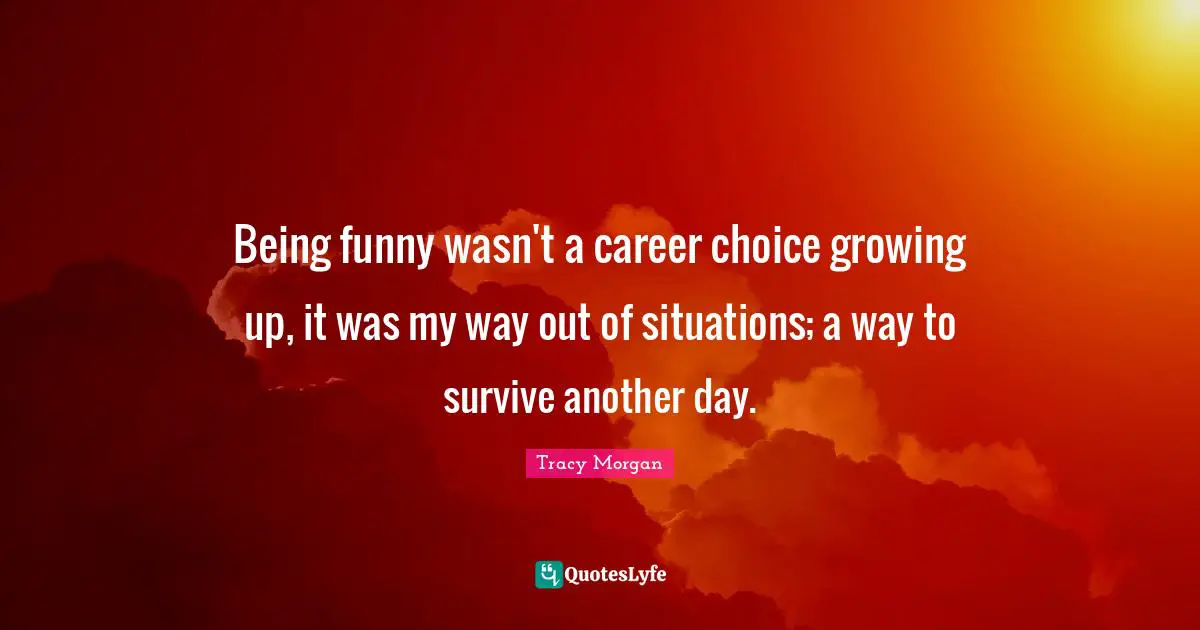 Being funny wasn't a career choice growing up, it was my way out of situations; a way to survive another day.