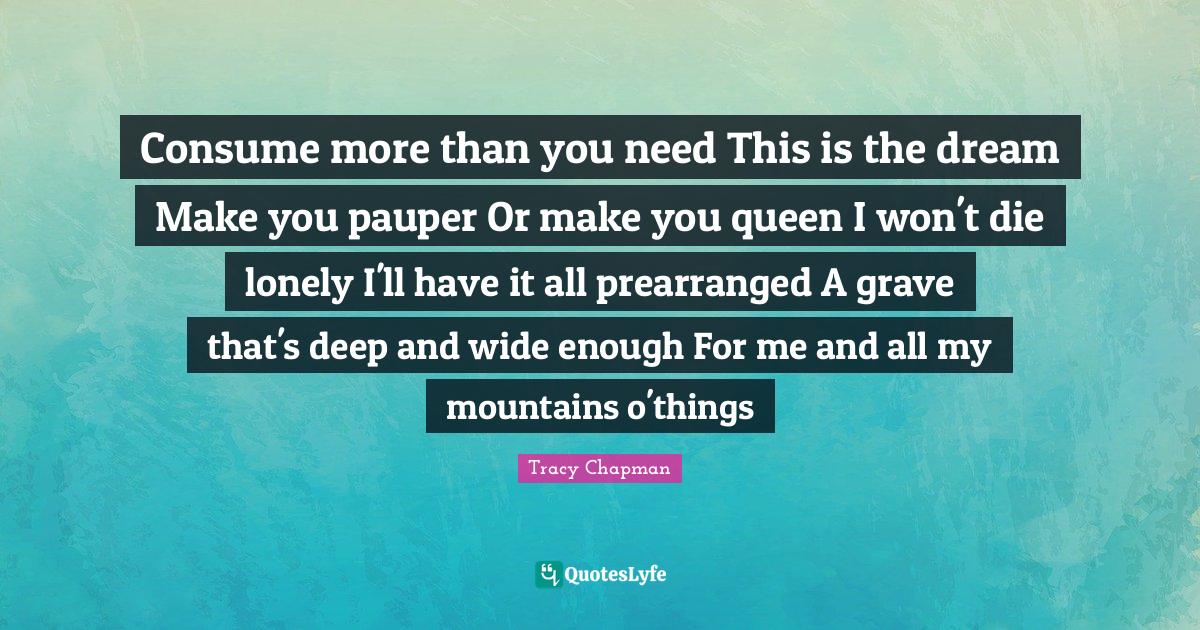 Consume more than you need This is the dream Make you pauper Or make y