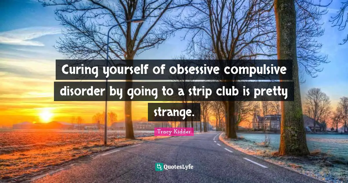 Curing yourself of obsessive compulsive disorder by going to a strip club is pretty strange.