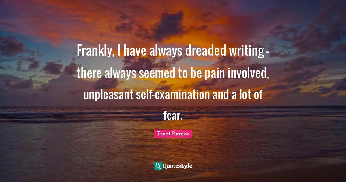 Self Examination Quotes: "Frankly, I have always dreaded writing - there always seemed to be pain involved, unpleasant self-examination and a lot of fear."