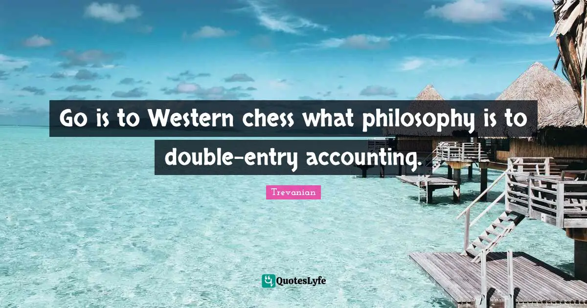 Trevanian Quotes: "Go is to Western chess what philosophy is to double-entry accounting."