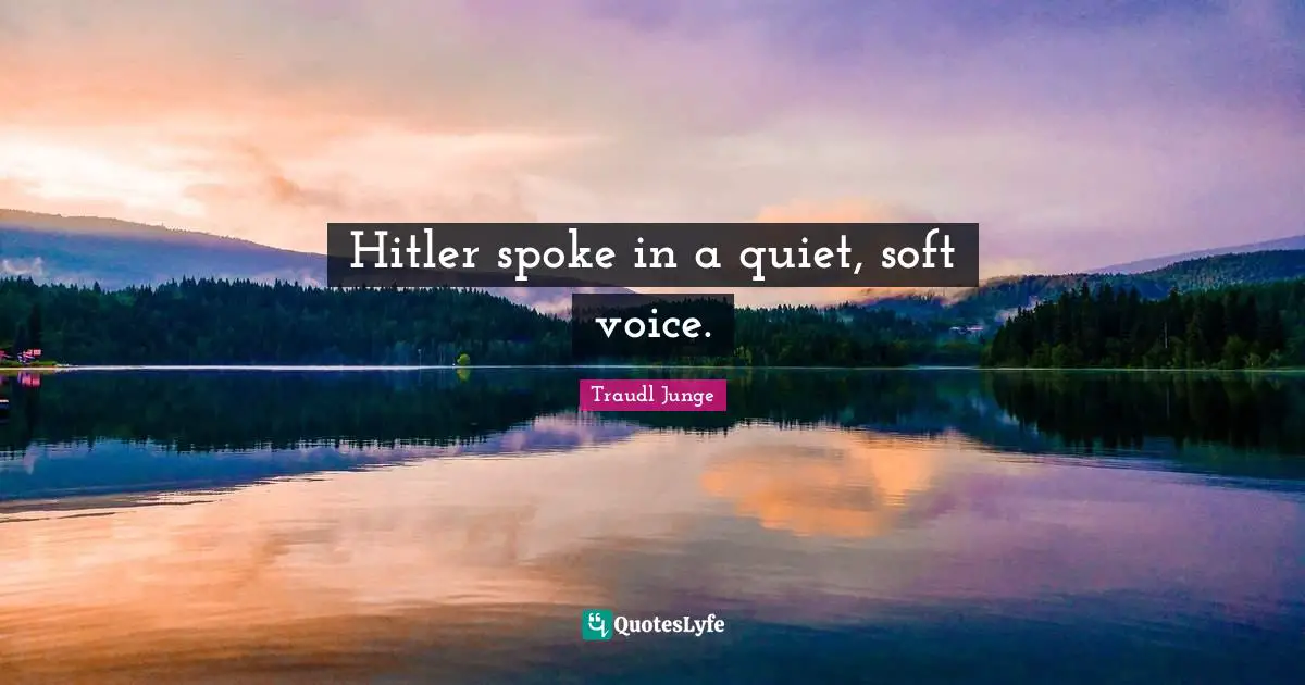 Spokes Quotes: "Hitler spoke in a quiet, soft voice."